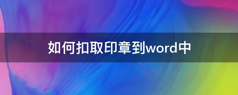 如何扣取印章到word中（用word抠印章）