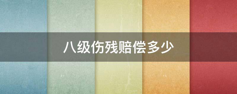 八级伤残赔偿多少 八级伤残赔偿多少钱在哪里可以咨询