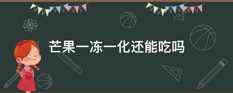 芒果一冻一化还能吃吗 芒果冻了化了还能吃吗