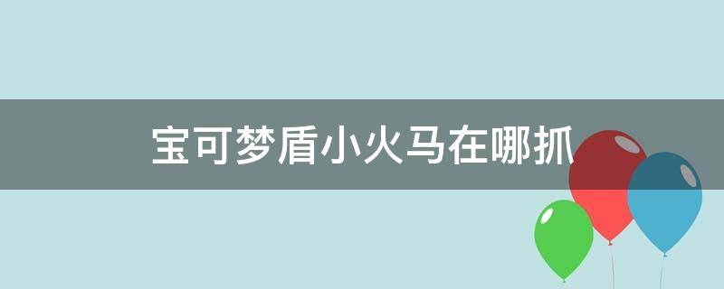 宝可梦盾小火马在哪抓（宝可梦小火马怎么抓）