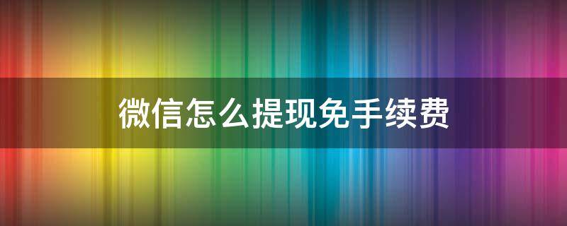 微信怎么提现免手续费（微信怎么提现免手续费2020）