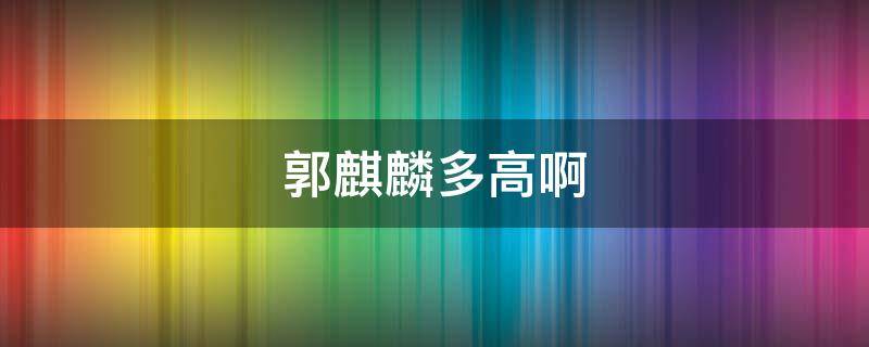 郭麒麟多高啊（郭麒麟身高多高）