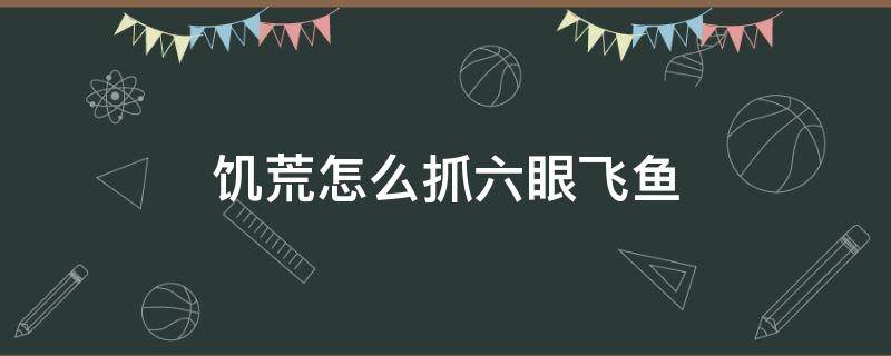 饥荒怎么抓六眼飞鱼 饥荒六眼飞鱼杀了还会刷吗