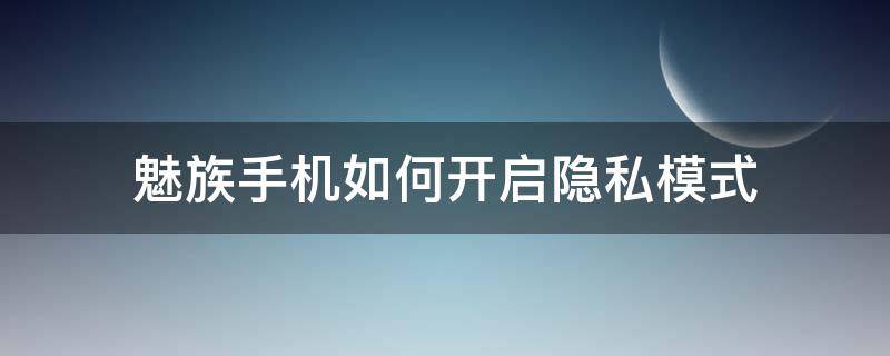 魅族手机如何开启隐私模式（魅族隐私模式怎么开启）