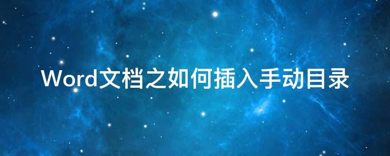 Word文档之如何插入手动目录（word里面的手动目录怎么添加）
