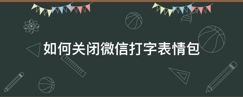 如何关闭微信打字表情包 微信打字表情包怎么关