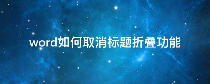 word如何取消标题折叠功能 word2016如何取消标题折叠功能