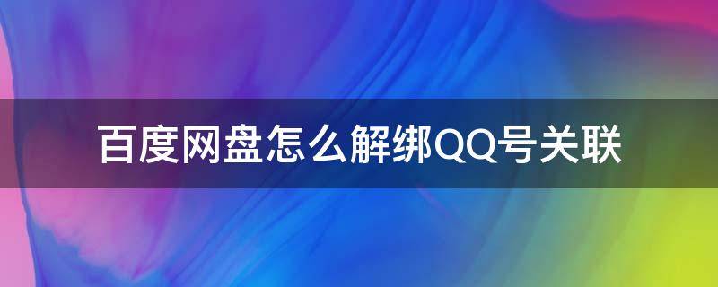 百度网盘怎么解绑QQ号关联 怎么解绑qq和百度云盘