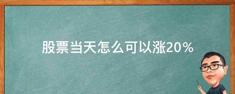 股票当天怎么可以涨20％（现在股票怎么可以涨20%）