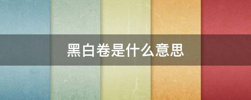 黑白卷是什么意思 广东黑白卷是什么意思