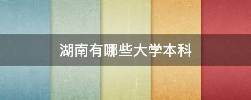 湖南有哪些大学本科 湖南普通本科有哪些大学