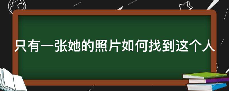 只有一张她的照片如何找到这个人 只有一张照片怎么找到这个人