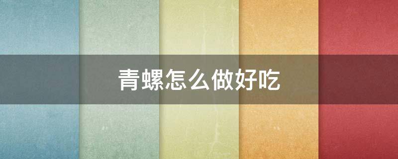 青螺怎么做好吃（小青螺怎么做好吃）