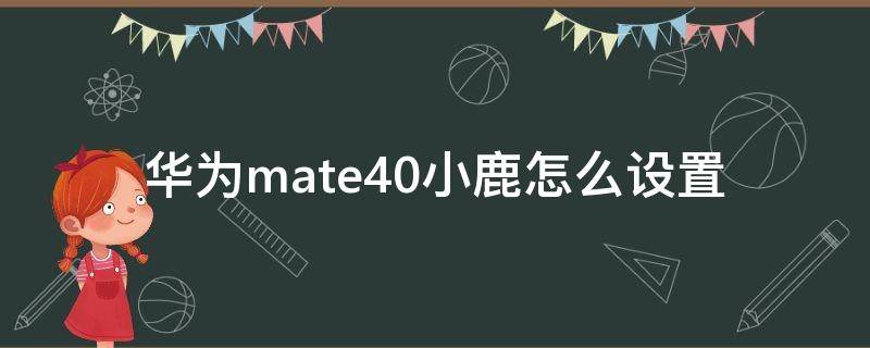 华为mate40小鹿怎么设置 mate40pro小鹿怎么设置