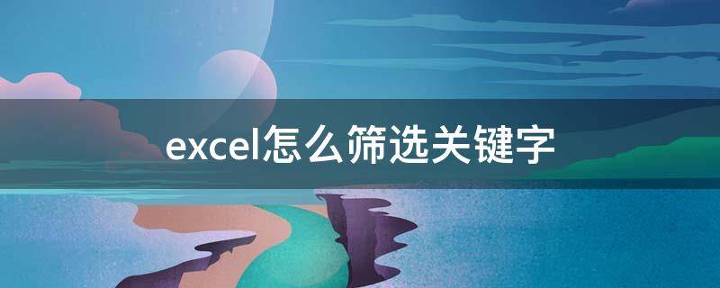 excel怎么筛选关键字 excel如何筛查关键字