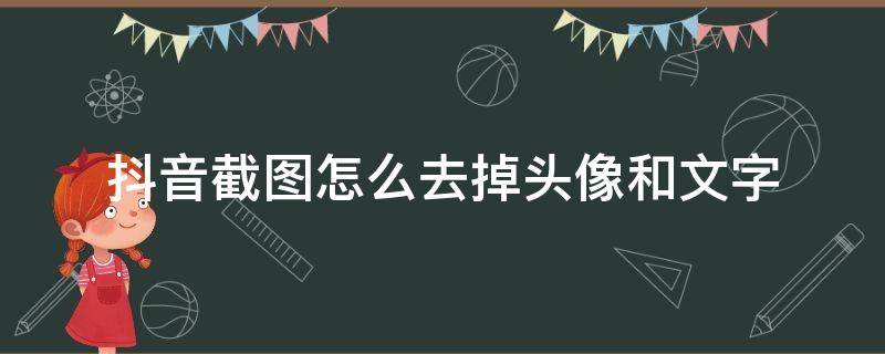 抖音截图怎么去掉头像和文字 抖音截图怎么去掉头像和文字不伤背景