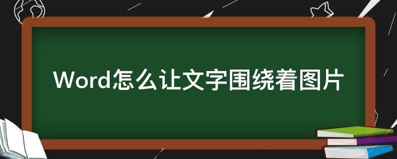 Word怎么让文字围绕着图片（word怎么让文字围绕着图片滚动）