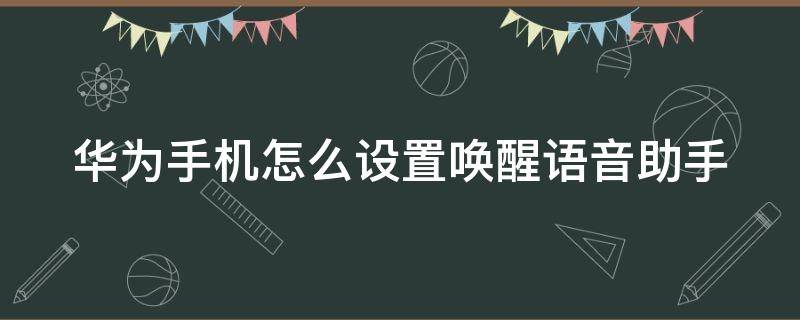 华为手机怎么设置唤醒语音助手 华为手机怎么能唤醒语音助手