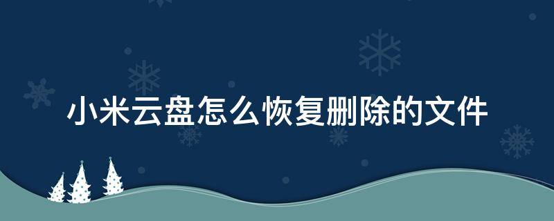 小米云盘怎么恢复删除的文件 小米如何恢复删掉的文件