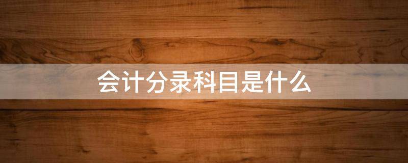 会计分录科目是什么（会计分录的科目有哪几种）