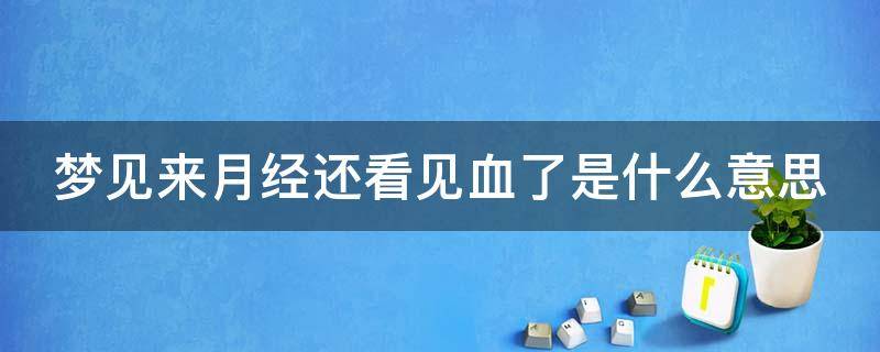 梦见来月经还看见血了是什么意思（梦见来月经还看见血了是什么意思啊）