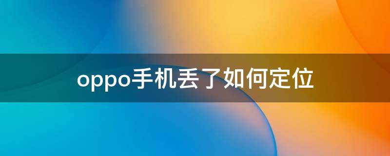 oppo手机丢了如何定位（OPPO手机丢了如何定位追踪快速找回来 没有账户）