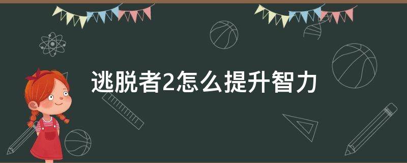 逃脱者2怎么提升智力 逃脱者2怎么涨智力