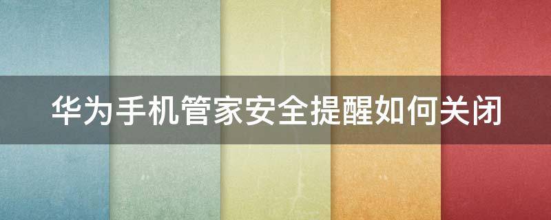 华为手机管家安全提醒如何关闭 华为手机管家安全提醒如何关闭