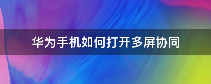 华为手机如何打开多屏协同（华为怎么打开多屏协同）