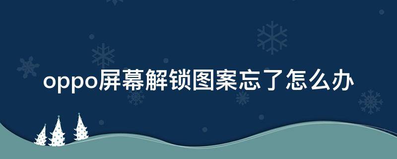 oppo屏幕解锁图案忘了怎么办（oppo手机锁屏图案忘了怎么解锁）