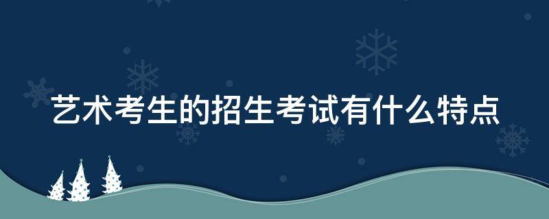 艺术考生的招生考试有什么特点 艺术类专业招生考试形式