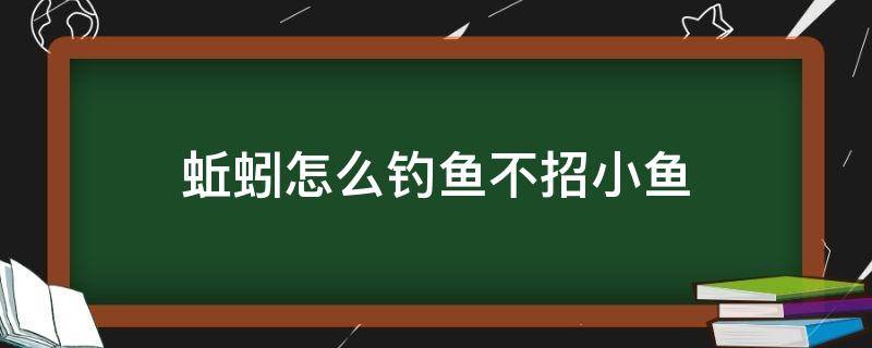 蚯蚓怎么钓鱼不招小鱼（为啥用蚯蚓钓的都是小鱼）