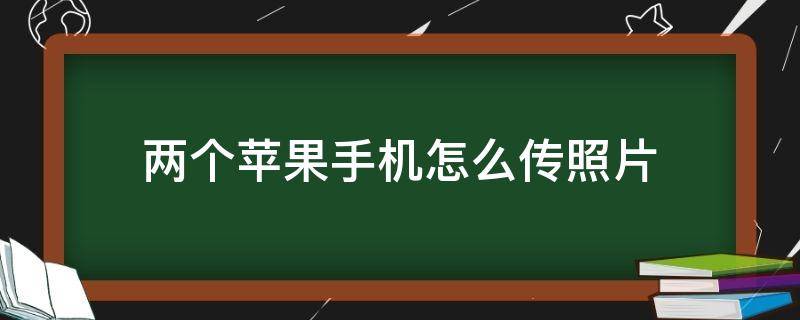 两个苹果手机怎么传照片 自己的两个苹果手机怎么传照片