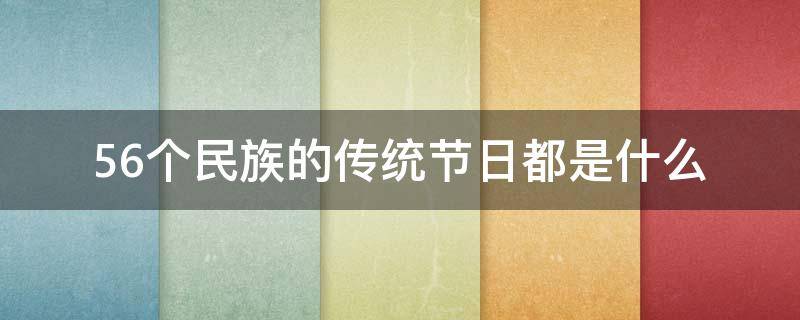 56个民族的传统节日都是什么 56个民族的传统节日分别是什么