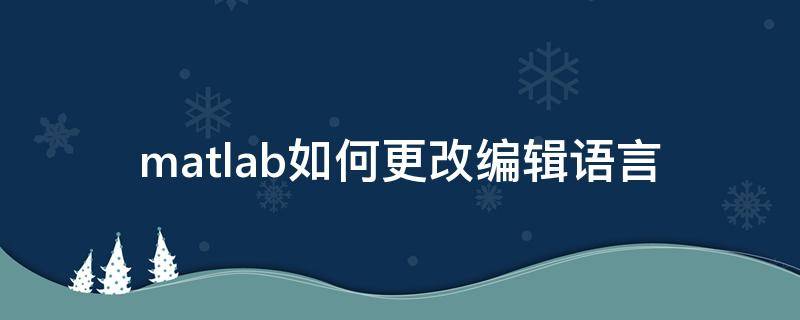 matlab如何更改编辑语言（matlab命令怎么修改）