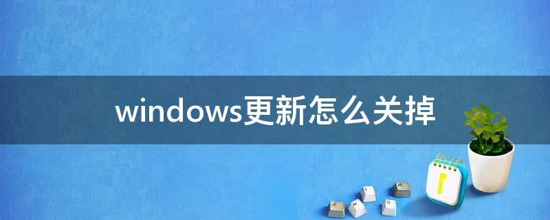 windows更新怎么关掉 怎么关闭Windows更新