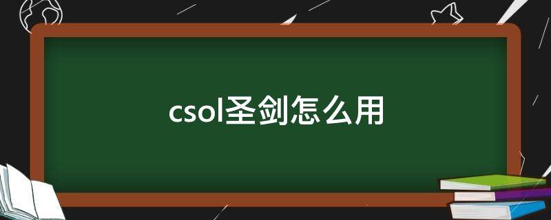 csol圣剑怎么用（csol圣剑怎么用大招）