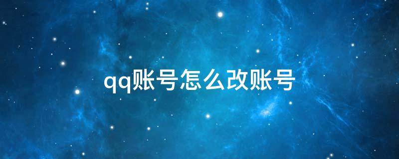 qq账号怎么改账号（怎么改账号QQ）