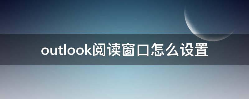 outlook阅读窗口怎么设置 outlook页面设置