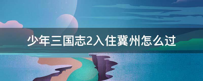 少年三国志2入住冀州怎么过 少年三国志2入主冀州怎么过