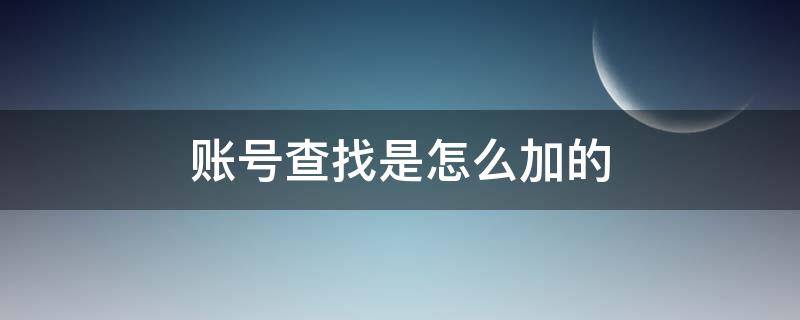 账号查找是怎么加的（微信账号查找是怎么加的）