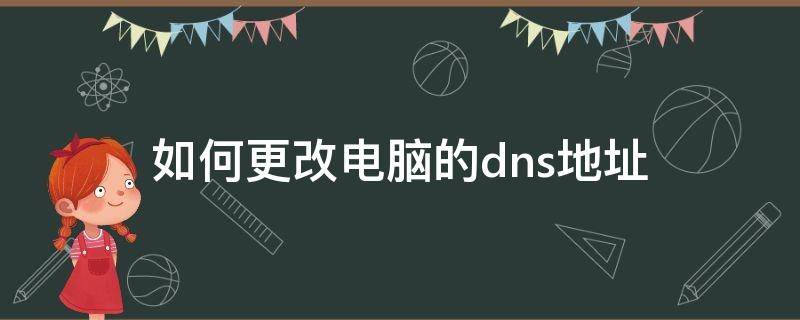 如何更改电脑的dns地址（怎样更改电脑的dns地址）