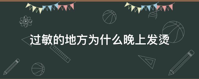 过敏的地方为什么晚上发烫 过敏的地方为什么会发烫