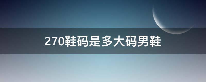270鞋码是多大码男鞋（男鞋270码是多少码）