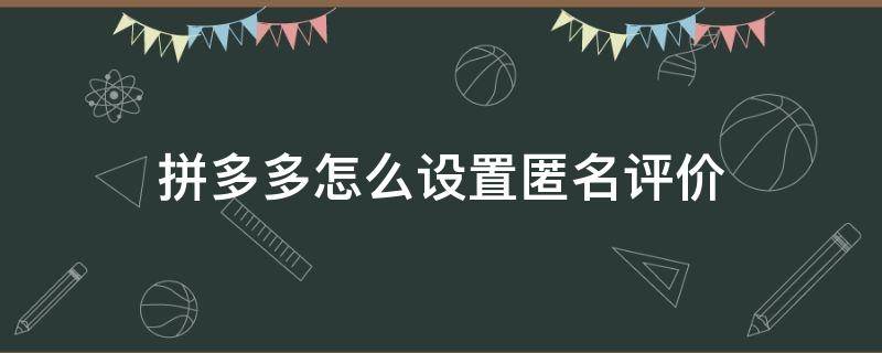 拼多多怎么设置匿名评价 拼多多设置为匿名评价