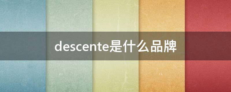 descente是什么品牌 descente是什么品牌是谁的品牌