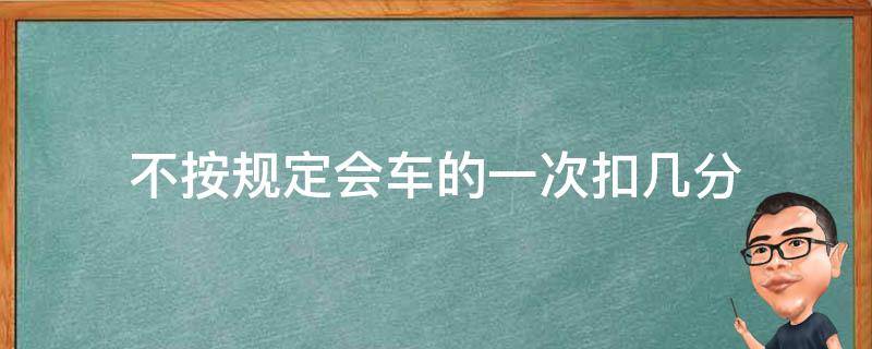 不按规定会车的一次扣几分（不按规定会车会扣几分）