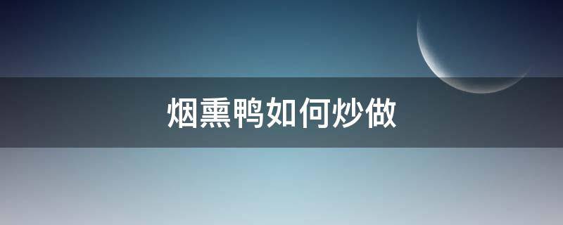 烟熏鸭如何炒做（烟熏鸭肉怎么炒）