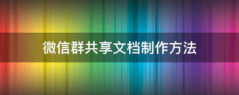 微信群共享文档制作方法 微信如何制作共享文档