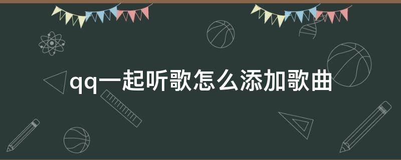 qq一起听歌怎么添加歌曲 qq一起听歌怎样添加歌曲